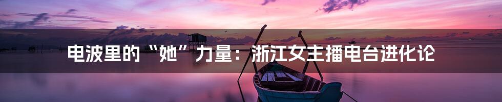 电波里的“她”力量：浙江女主播电台进化论