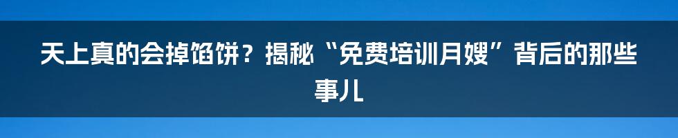 天上真的会掉馅饼?揭秘“免费培训月嫂”背后的那些事儿