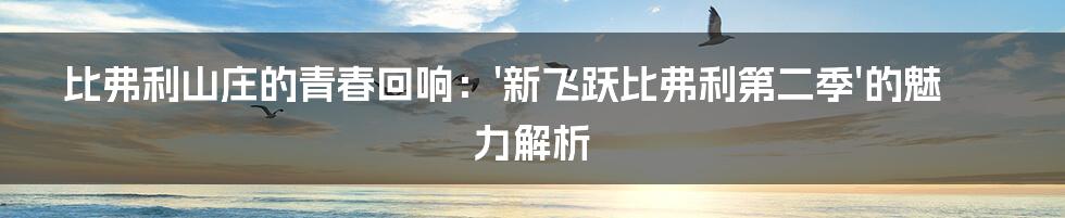 比弗利山庄的青春回响:'新飞跃比弗利第二季'的魅力解析