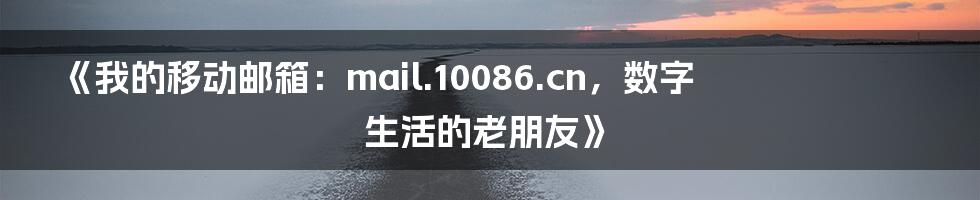 《我的移动邮箱:mail.10086.cn,数字生活的老朋友》