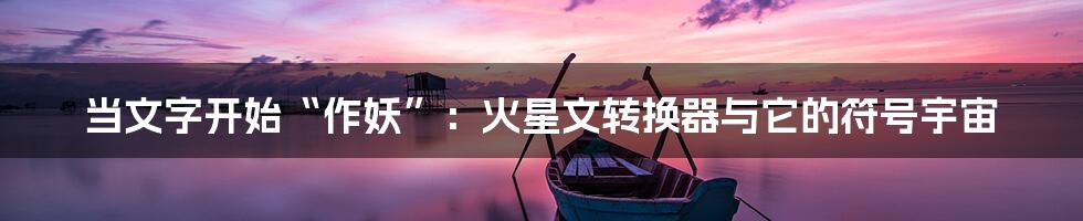 当文字开始“作妖”:火星文转换器与它的符号宇宙