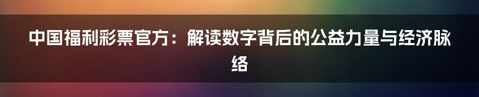 中国福利彩票官方:解读数字背后的公益力量与经济脉络