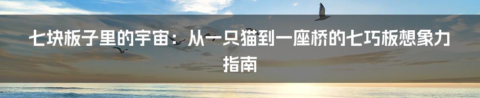 七块板子里的宇宙:从一只猫到一座桥的七巧板想象力指南