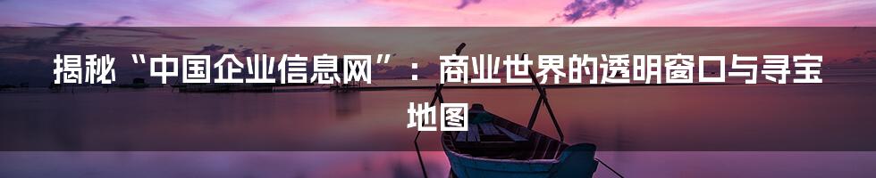 揭秘“中国企业信息网”:商业世界的透明窗口与寻宝地图