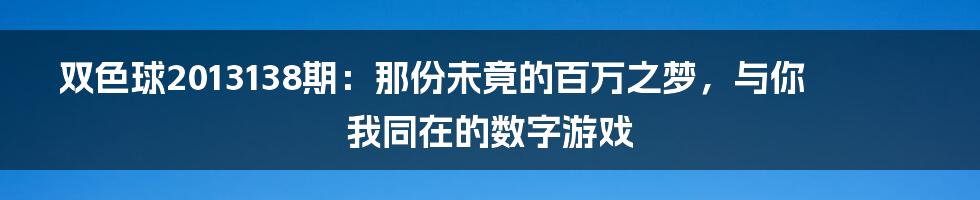 双色球2013138期：那份未竟的百万之梦，与你我同在的数字游戏