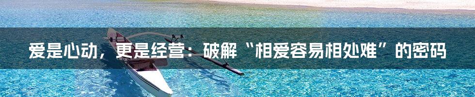 爱是心动,更是经营:破解“相爱容易相处难”的密码