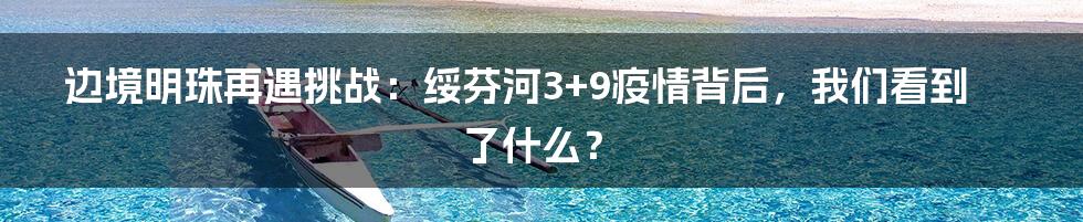 边境明珠再遇挑战:绥芬河3+9疫情背后,我们看到了什么?