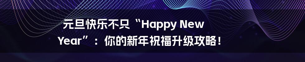 元旦快乐不只“Happy New Year”:你的新年祝福升级攻略!