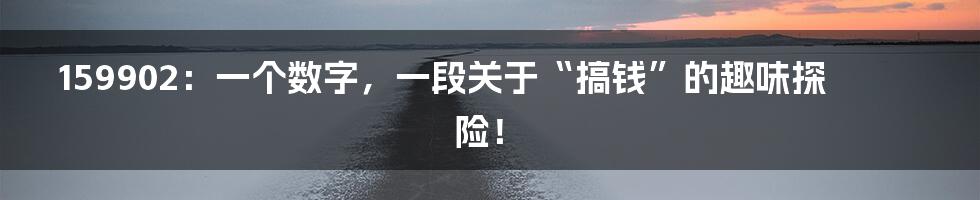 159902：一个数字，一段关于“搞钱”的趣味探险！