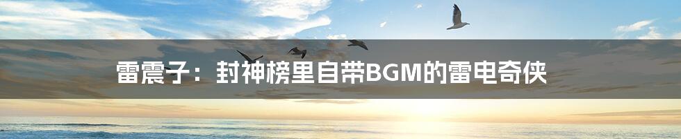 雷震子:封神榜里自带BGM的雷电奇侠
