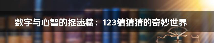 数字与心智的捉迷藏:123猜猜猜的奇妙世界