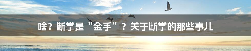 啥?断掌是“金手”?关于断掌的那些事儿