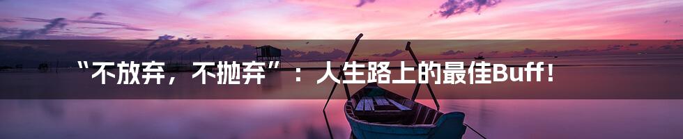 “不放弃,不抛弃”:人生路上的最佳Buff!