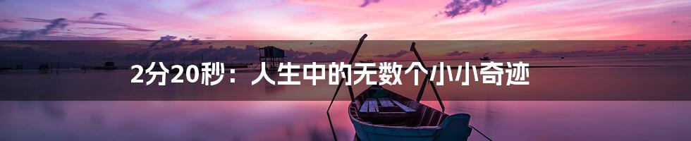 2分20秒：人生中的无数个小小奇迹