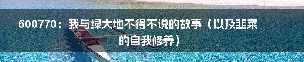 600770:我与绿大地不得不说的故事(以及韭菜的自我修养)