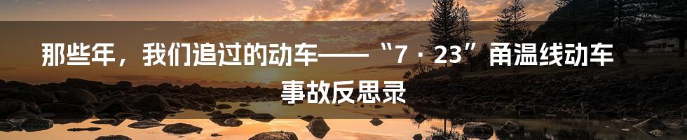 那些年,我们追过的动车——“7·23”甬温线动车事故反思录