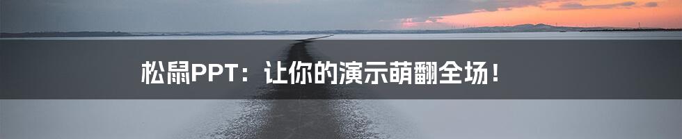 松鼠PPT：让你的演示萌翻全场！