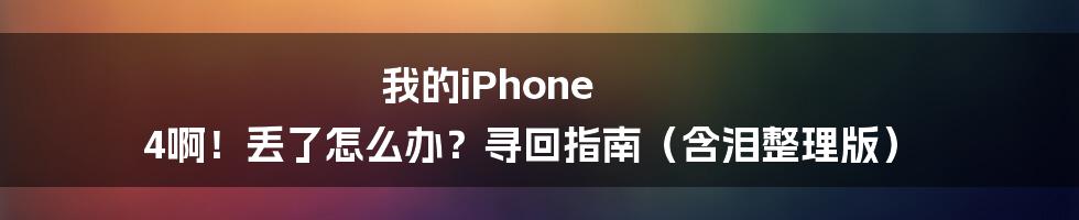 我的iPhone 4啊！丢了怎么办？寻回指南（含泪整理版）