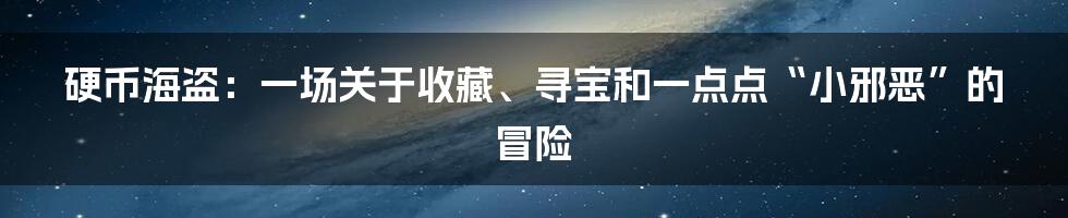 硬币海盗:一场关于收藏、寻宝和一点点“小邪恶”的冒险