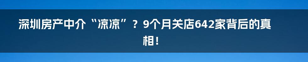 深圳房产中介“凉凉”?9个月关店642家背后的真相!