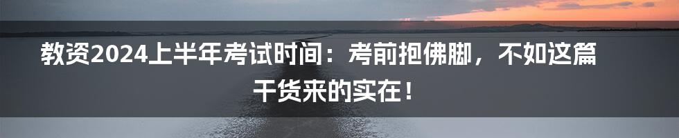教资2024上半年考试时间:考前抱佛脚,不如这篇干货来的实在!