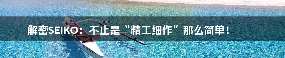 解密SEIKO:不止是“精工细作”那么简单!