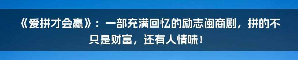 《爱拼才会赢》:一部充满回忆的励志闽商剧,拼的不只是财富,还有人情味!