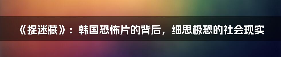 《捉迷藏》:韩国恐怖片的背后,细思极恐的社会现实