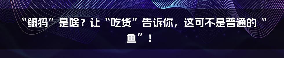 “鳎犸”是啥?让“吃货”告诉你,这可不是普通的“鱼”!