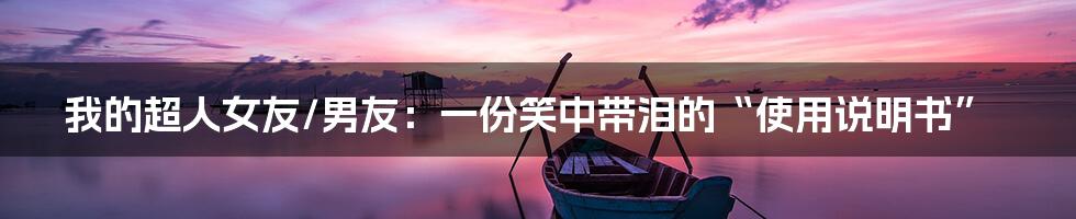 我的超人女友/男友：一份笑中带泪的“使用说明书”