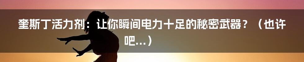 奎斯丁活力剂：让你瞬间电力十足的秘密武器？（也许吧...）