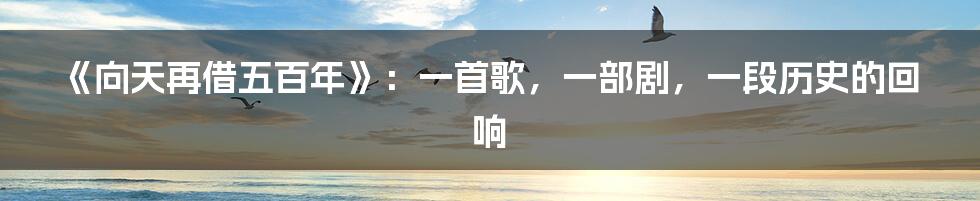 《向天再借五百年》:一首歌,一部剧,一段历史的回响