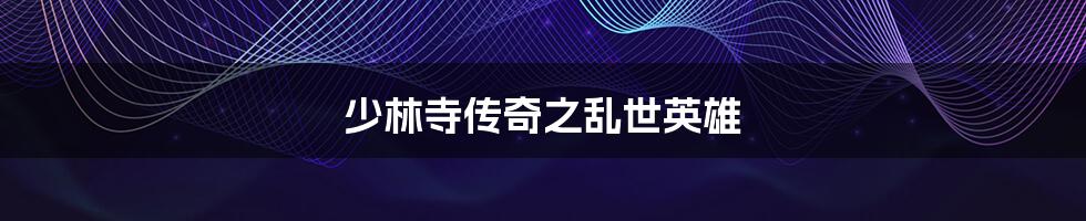 少林寺传奇之乱世英雄