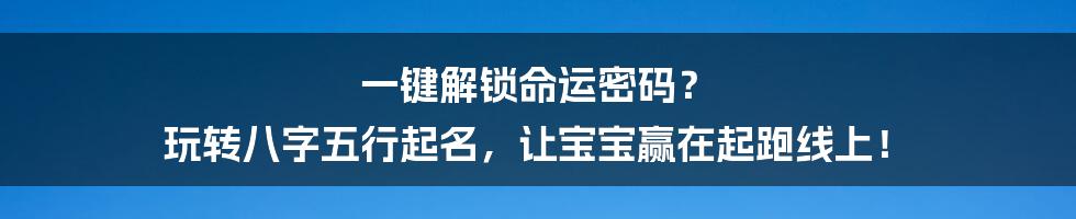 一键解锁命运密码? 玩转八字五行起名,让宝宝赢在起跑线上!