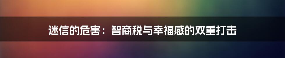 迷信的危害:智商税与幸福感的双重打击