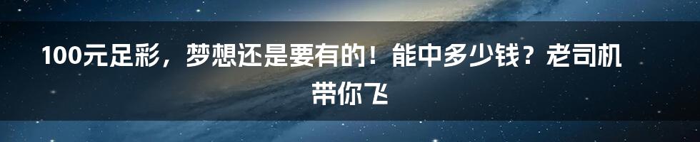 100元足彩,梦想还是要有的!能中多少钱?老司机带你飞