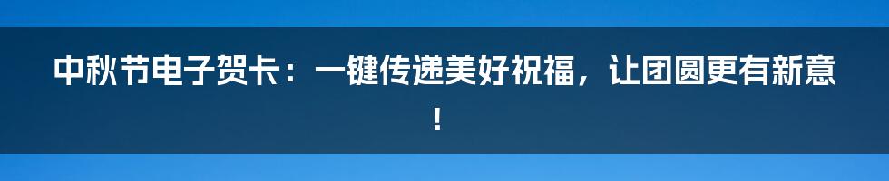 中秋节电子贺卡：一键传递美好祝福，让团圆更有新意！