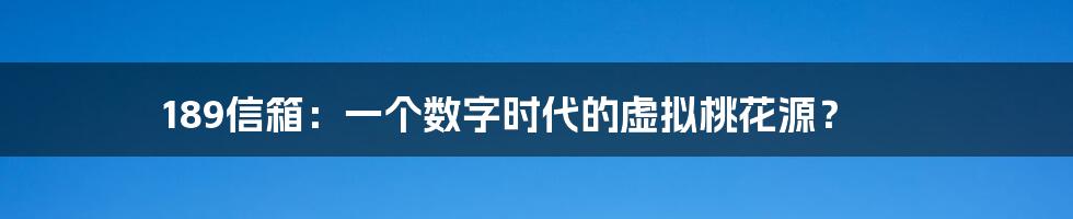 189信箱：一个数字时代的虚拟桃花源？