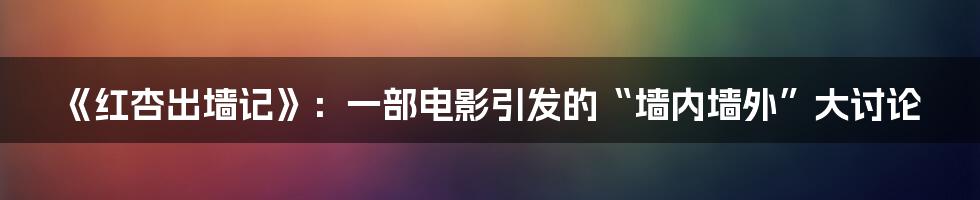 《红杏出墙记》:一部电影引发的“墙内墙外”大讨论