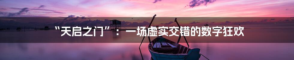 “天启之门”:一场虚实交错的数字狂欢