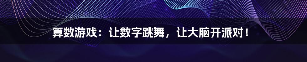 算数游戏:让数字跳舞,让大脑开派对!