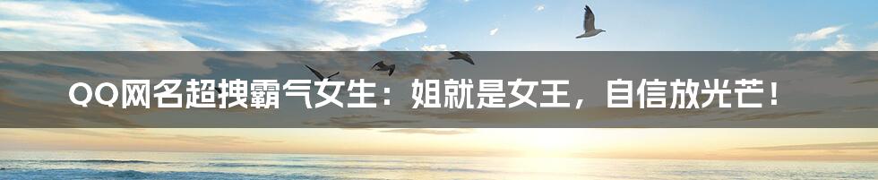 QQ网名超拽霸气女生:姐就是女王,自信放光芒!