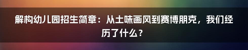 解构幼儿园招生简章:从土味画风到赛博朋克,我们经历了什么?