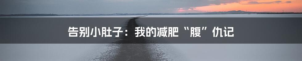 告别小肚子:我的减肥“腹”仇记