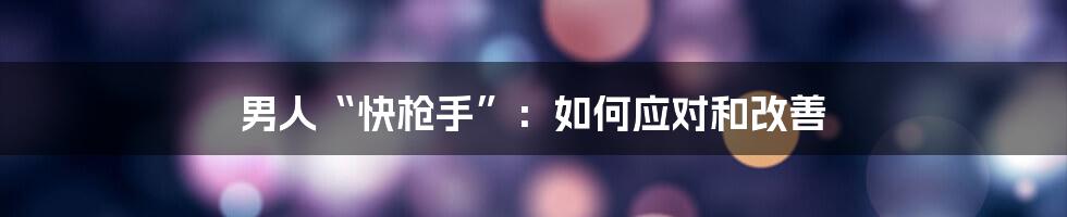 男人“快枪手”:如何应对和改善
