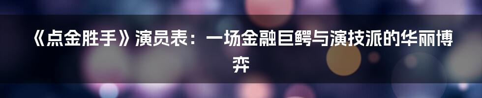 《点金胜手》演员表:一场金融巨鳄与演技派的华丽博弈