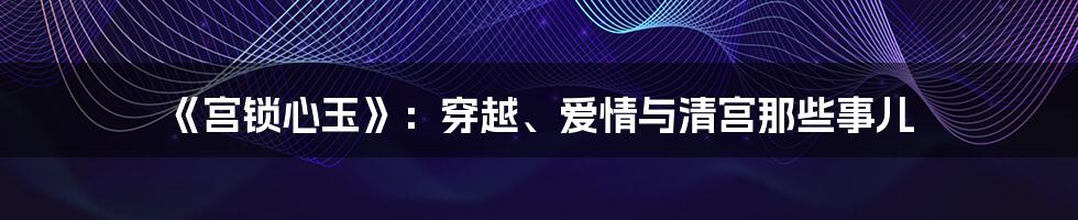 《宫锁心玉》:穿越、爱情与清宫那些事儿