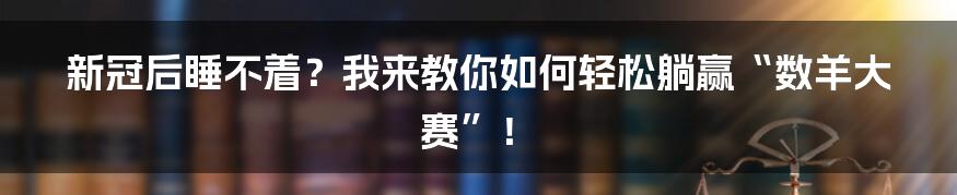 新冠后睡不着?我来教你如何轻松躺赢“数羊大赛”!