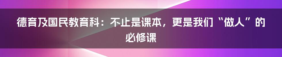 德育及国民教育科:不止是课本,更是我们“做人”的必修课