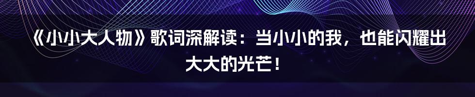 《小小大人物》歌词深解读:当小小的我,也能闪耀出大大的光芒!